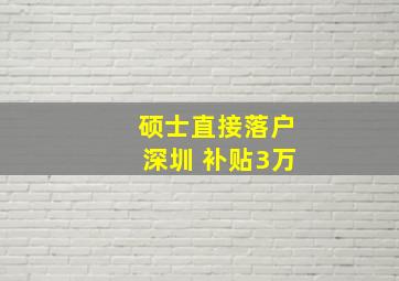 硕士直接落户深圳 补贴3万